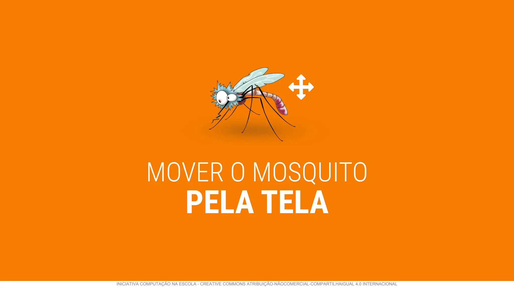MOVER O MOSQUITO
PELA TELA
INICIATIVA COMPUTAÇÃO NA ESCOLA - CREATIVE COMMONS ATRIBUIÇÃO-NÃOCOMERCIAL-COMPARTILHAIGUAL 4.0 INTERNACIONAL
 