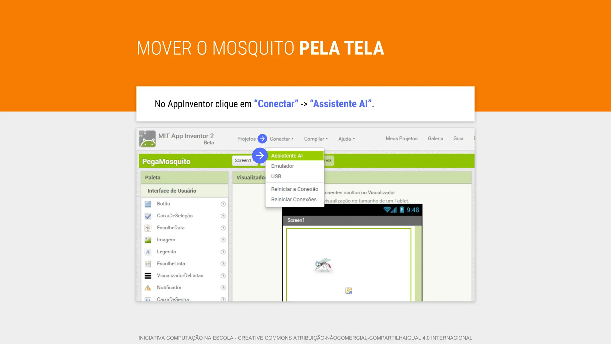 MOVER O MOSQUITO PELA TELA
No AppInventor clique em “Conectar” -> “Assistente AI”.
INICIATIVA COMPUTAÇÃO NA ESCOLA - CREATIVE COMMONS ATRIBUIÇÃO-NÃOCOMERCIAL-COMPARTILHAIGUAL 4.0 INTERNACIONAL
 
