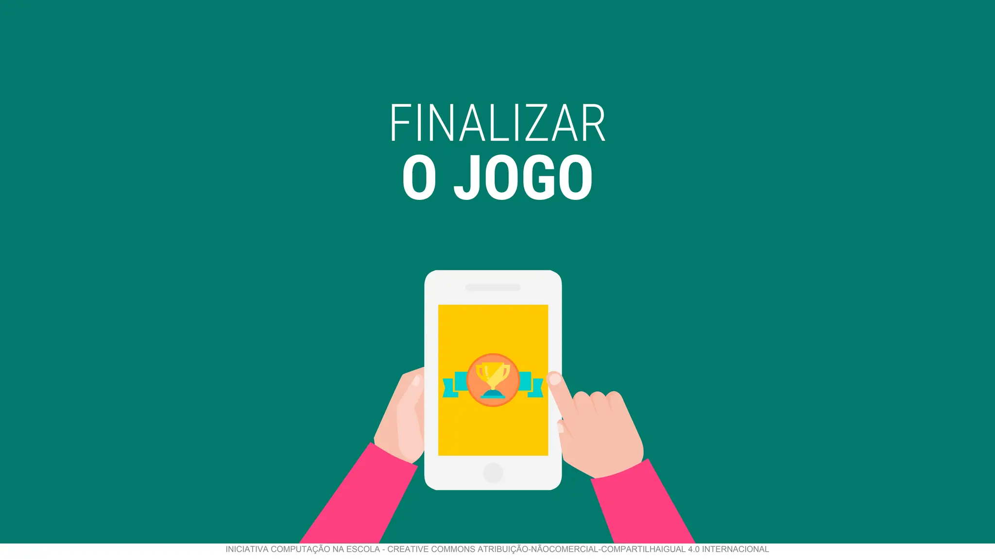 FINALIZAR
O JOGO
INICIATIVA COMPUTAÇÃO NA ESCOLA - CREATIVE COMMONS ATRIBUIÇÃO-NÃOCOMERCIAL-COMPARTILHAIGUAL 4.0 INTERNACIONAL
 