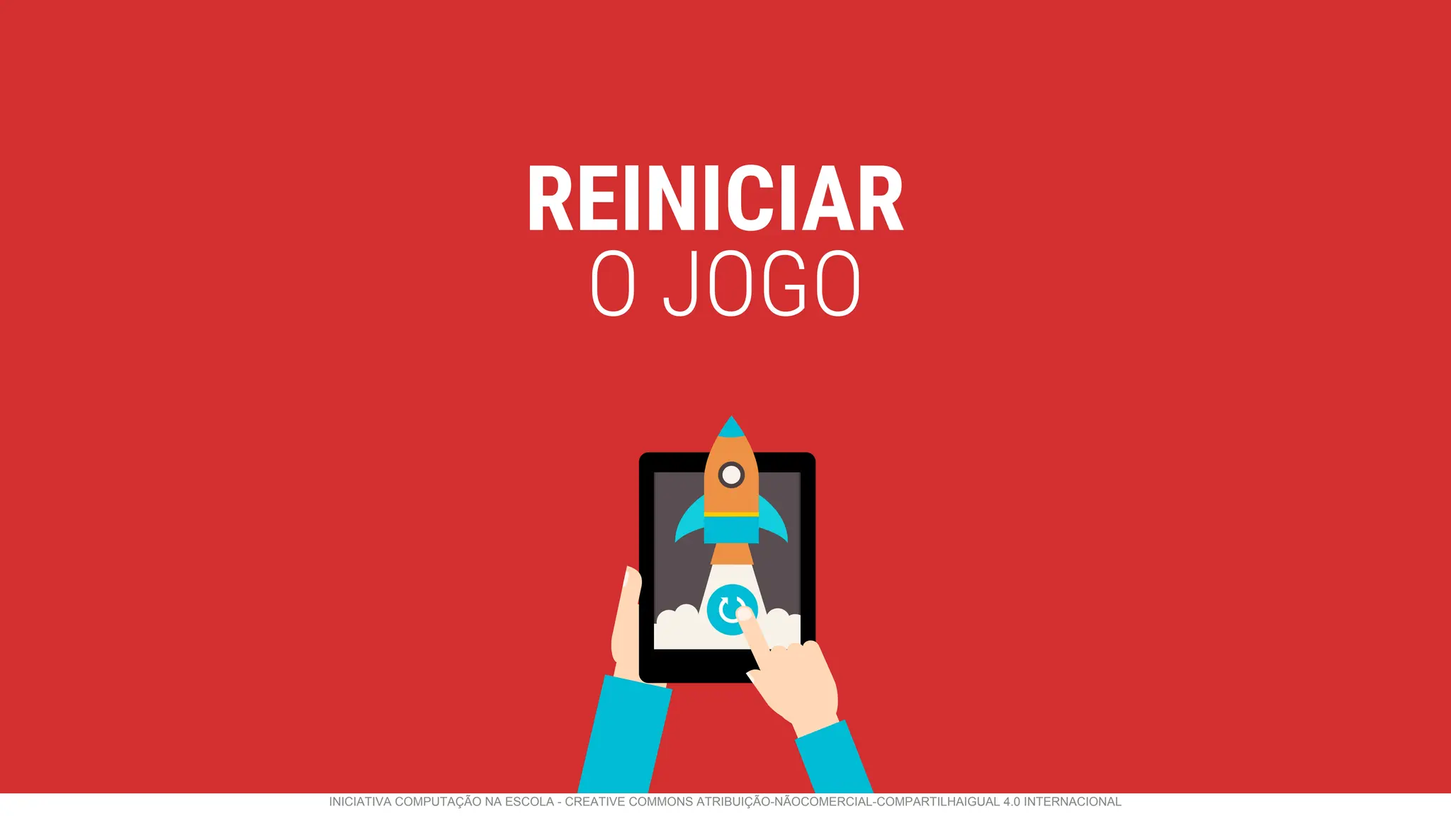 REINICIAR
O JOGO
INICIATIVA COMPUTAÇÃO NA ESCOLA - CREATIVE COMMONS ATRIBUIÇÃO-NÃOCOMERCIAL-COMPARTILHAIGUAL 4.0 INTERNACIONAL
 