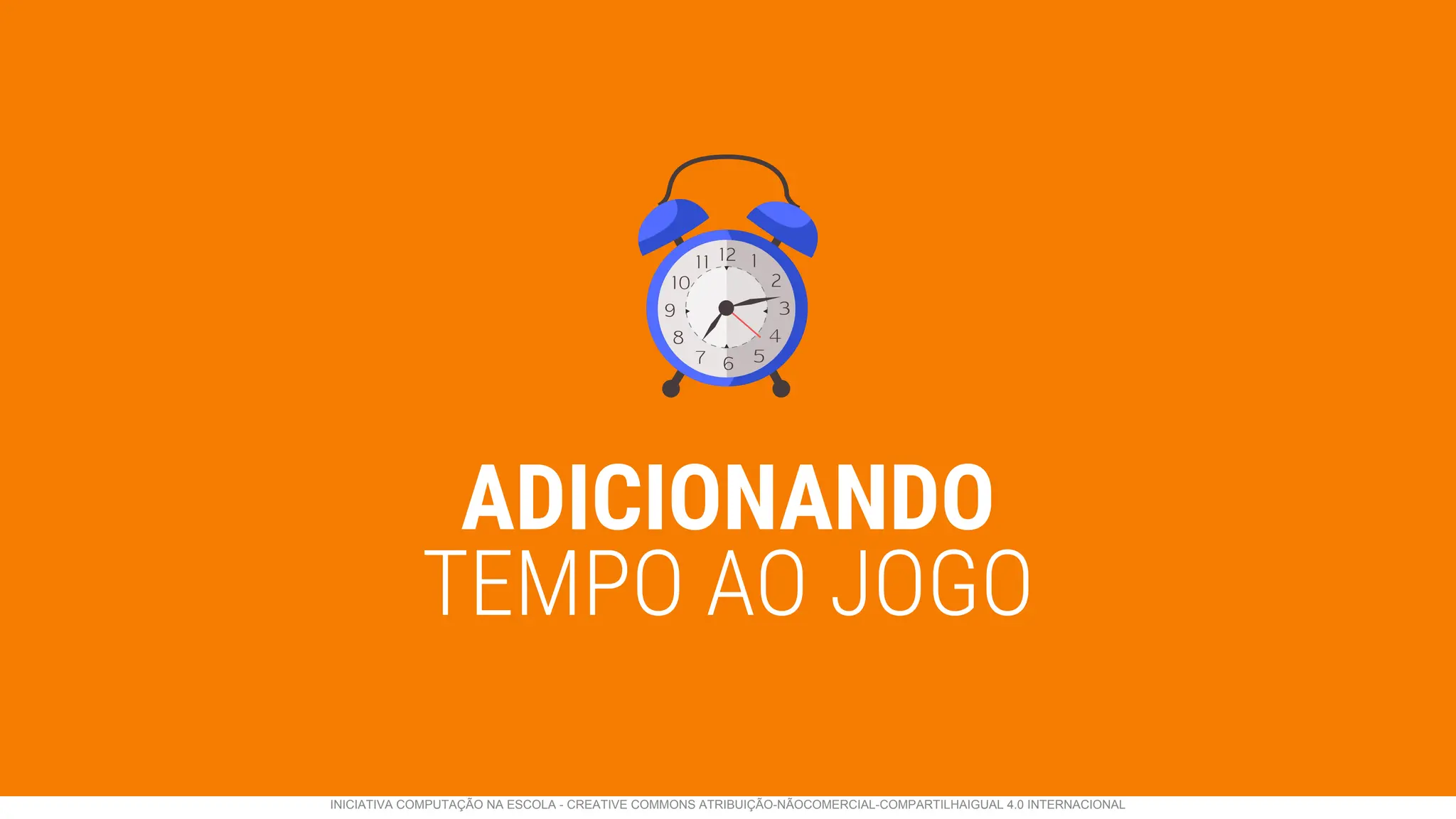 ADICIONANDO
TEMPO AO JOGO
INICIATIVA COMPUTAÇÃO NA ESCOLA - CREATIVE COMMONS ATRIBUIÇÃO-NÃOCOMERCIAL-COMPARTILHAIGUAL 4.0 INTERNACIONAL
 