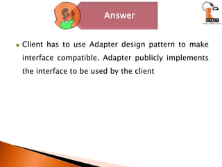 Client has to use Adapter design pattern to make interface compatible. Adapter publicly implements the interface to be used by the client