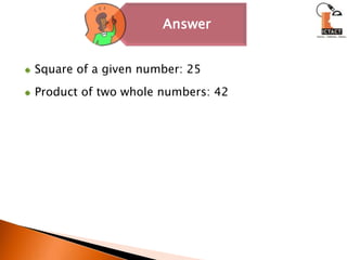 Square of a given number: 25Product of two whole numbers: 42