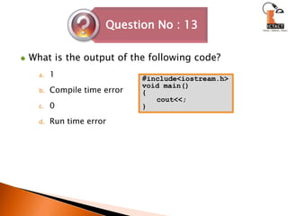 What is the output of the following code?1	Compile time error 	0	Run time error#include<iostream.h>void main(){cout<<;}
