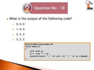 What is the output of the following code?0, 0, 0 1, 0, 0 2, 2, 2 3, 2, 2#include<iostream.h>void main(){int a=0,x;x = ++a * --a;cout<<++a<< “,“ << a++ << ”,” << x <<endl;}