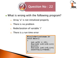 What is wrong with the following program?Array ‘a’ is not initialized properly There is no problemRedeclaration of variable ‘i’ There is a run time error#include<iostream.h>void main(){int a[5] = {0};for(int i=0;i<2;i++)a[i]=i;for(int i=0;i<5;i++)cout<<a[i]<<endl;}