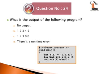 What is the output of the following program?No output	1 2 3 4 5 1 2 3 0 0 There is a run time error#include<iostream.h>void main(){int a[5] = {1,2,3};for(int i=0;i<5;i++)cout<<a[i]<<endl;}