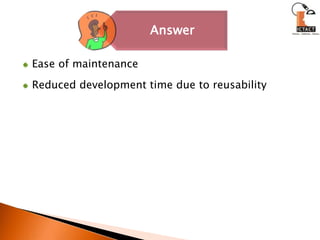 Ease of maintenanceReduced development time due to reusability