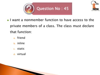 I want a nonmember function to have access to the private members of a class. The class must declare that function: friend inlinestaticvirtual