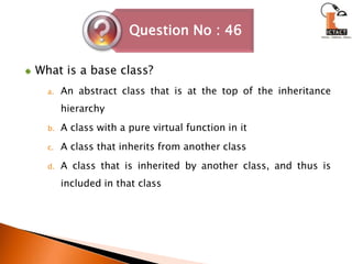 What is a base class? An abstract class that is at the top of the inheritance hierarchyA class with a pure virtual function in itA class that inherits from another classA class that is inherited by another class, and thus is included in that class