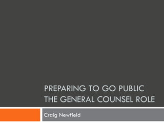 PREPARING TO GO PUBLIC
THE GENERAL COUNSEL ROLE
Craig Newfield
 