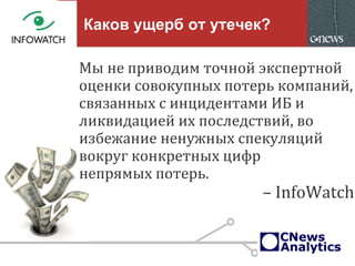 Каков ущерб от утечек?
Мы не приводим точной экспертной
оценки совокупных потерь компаний,
связанных с инцидентами ИБ и
ликвидацией их последствий, во
избежание ненужных спекуляций
вокруг конкретных цифр
непрямых потерь.
– InfoWatch
 