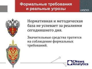 Формальные требования
и реальные угрозы
Нормативная и методическая
база не успевает за реалиями
сегодняшнего дня.
Значительные средства тратятся
на соблюдение формальных
требований.
 