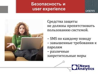 Безопасность и
user experience
Средства защиты
не должны препятствовать
пользованию системой.
– SMS по каждому поводу
– завышенные требования к
паролям
– различные
запретительные меры
 