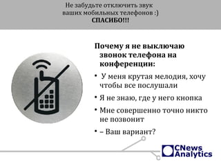 Не забудьте отключить звук
ваших мобильных телефонов :)
СПАСИБО!!!
Почему я не выключаю
звонок телефона на
конференции:

У меня крутая мелодия, хочу
чтобы все послушали

Я не знаю, где у него кнопка

Мне совершенно точно никто
не позвонит

– Ваш вариант?
 