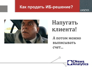 Как продать ИБ-решение?
Напугать
клиента!
А потом можно
выписывать
счет...
 
