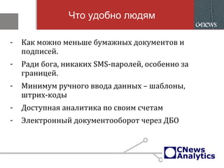 Что удобно людям
- Как можно меньше бумажных документов и
подписей.
- Ради бога, никаких SMS-паролей, особенно за
границей.
- Минимум ручного ввода данных – шаблоны,
штрих-коды
- Доступная аналитика по своим счетам
- Электронный документооборот через ДБО
 