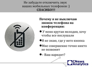 Не забудьте отключить звук
ваших мобильных телефонов :)
СПАСИБО!!!
Почему я не выключаю
звонок телефона на
конференции:
 У меня крутая мелодия, хочу
чтобы все послушали
Я не знаю, где у него кнопка
Мне совершенно точно никто
не позвонит
– Ваш вариант?
 