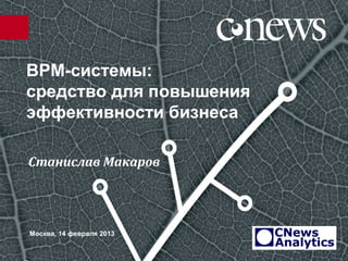 BPM-системы:
средство для повышения
эффективности бизнеса

Станислав Макаров




Москва, 14 февраля 2013
 