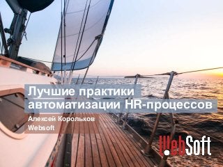 Лучшие практики
автоматизации HR-процессов
Алексей Корольков
Websoft
 