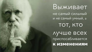 Выживает
не самый сильный
и не самый умный, а
тот, кто
лучше всех
приспосабливается
к изменениям
 