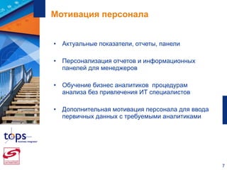 Мотивация персонала Актуальные показатели, отчеты, панели Персонализация отчетов и информационных панелей для менеджеров Обучение бизнес аналитиков  процедурам анализа без привлечения ИТ специалистов Дополнительная мотивация персонала для ввода первичных данных с требуемыми аналитиками 