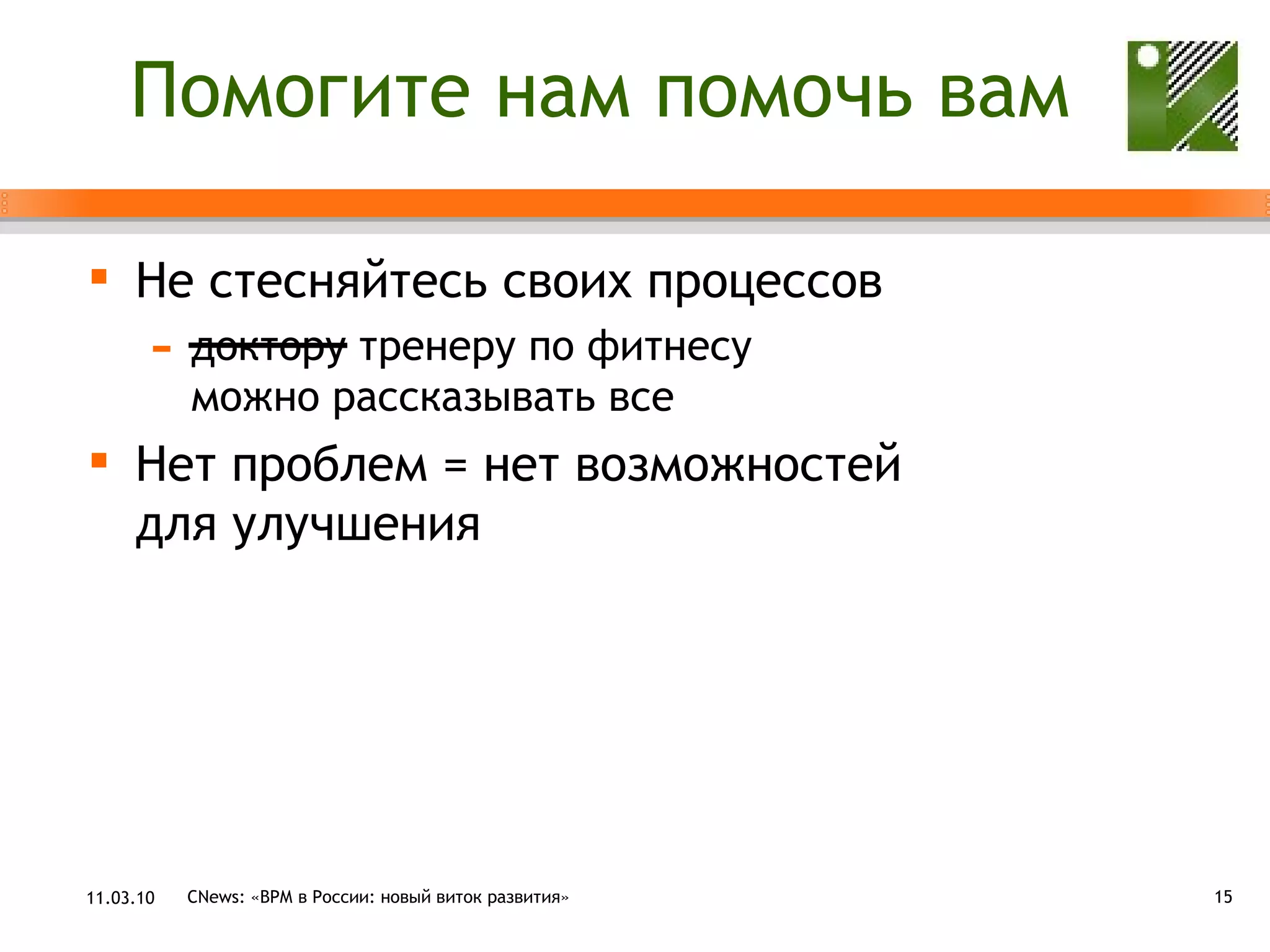 Помогите нам помочь вам Не стесняйтесь своих процессов доктору тренеру по фитнесу  можно рассказывать все Нет проблем = нет возможностей  для улучшения 11.03.10 CNews: «ВРМ в России: новый виток развития» 