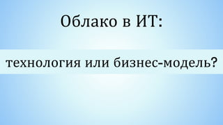 технология или бизнес-модель?
Облако в ИТ:
 