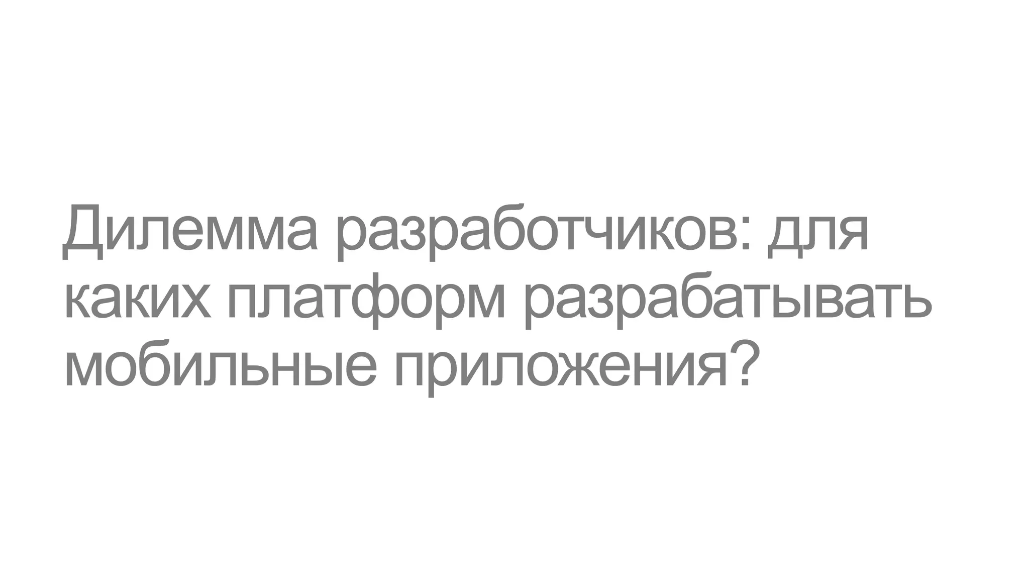 Дилемма разработчиков: для
каких платформ разрабатывать
мобильные приложения?
 