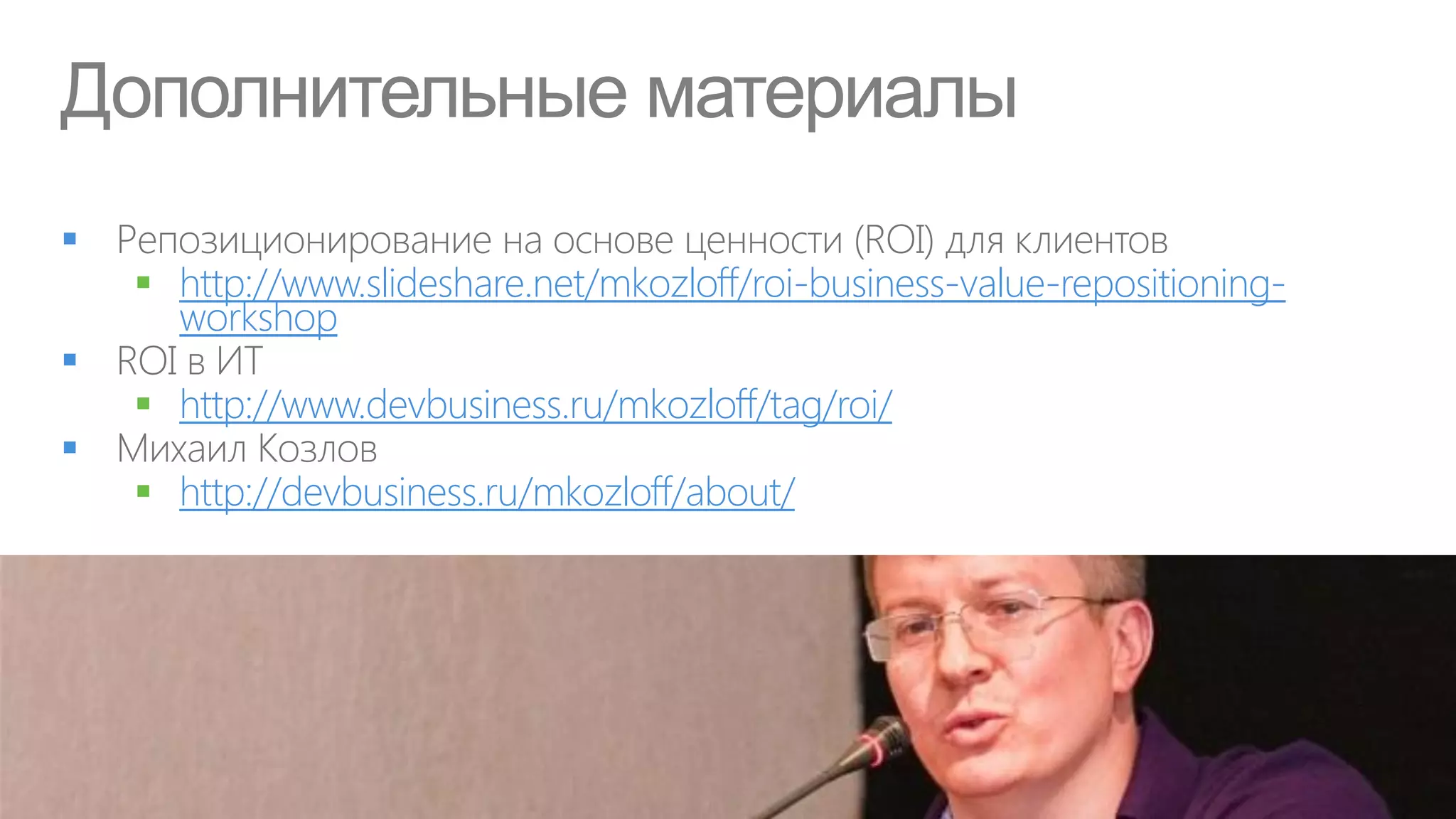 Дополнительные материалы

     http://www.slideshare.net/mkozloff/roi-business-value-repositioning-
      workshop

     http://www.devbusiness.ru/mkozloff/tag/roi/

     http://devbusiness.ru/mkozloff/about/
 