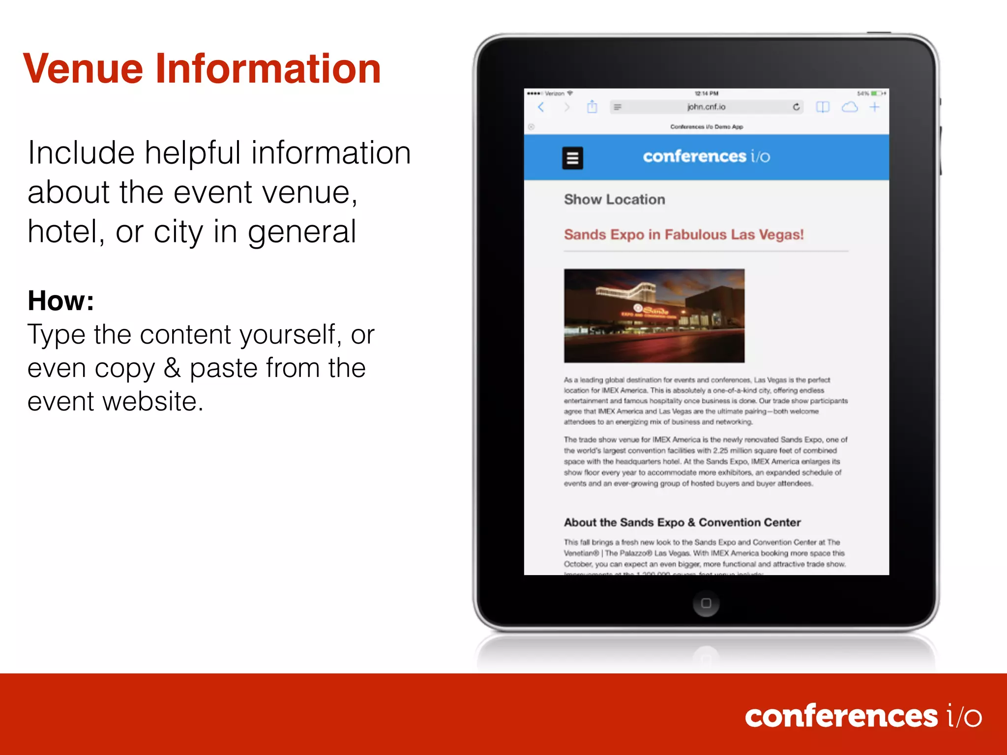 Venue Information 
Include helpful information 
about the event venue, 
hotel, or city in general 
! 
How:! 
Type the content yourself, or 
even copy & paste from the 
event website. 
 