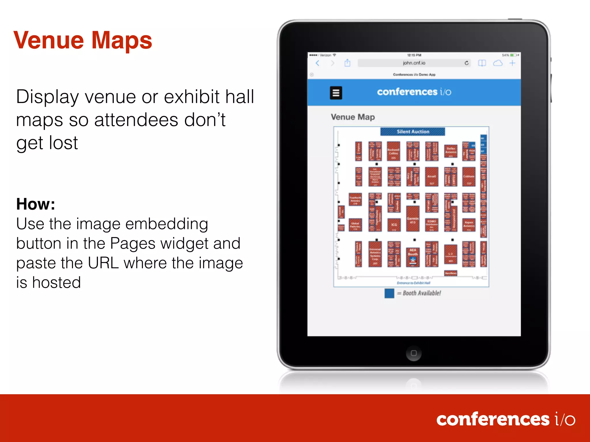 Venue Maps 
Display venue or exhibit hall 
maps so attendees don’t 
get lost 
! 
! 
How:! 
Use the image embedding 
button in the Pages widget and 
paste the URL where the image 
is hosted 
 