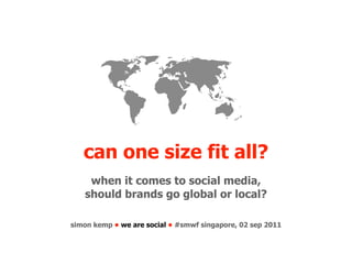 can one size fit all?
    when it comes to social media,
   should brands go global or local?

simon kemp • we are social • #smwf singapore, 02 sep 2011
 
