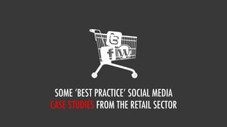 SOME ‘BEST PRACTICE’ SOCIAL MEDIA
CASE STUDIES FROM THE RETAIL SECTOR
 