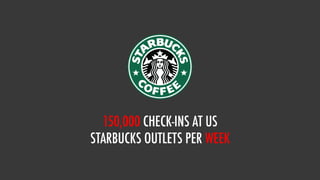 150,000 CHECK-INS AT US
STARBUCKS OUTLETS PER WEEK
 