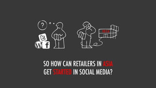 IDEA




SO HOW CAN RETAILERS IN ASIA
GET STARTED IN SOCIAL MEDIA?
 
