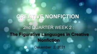 CREATIVE NONFICTION
2nd QUARTER WEEK 2 :
The Figurative Languages in Creative
Nonfiction
December 2, 2021
 