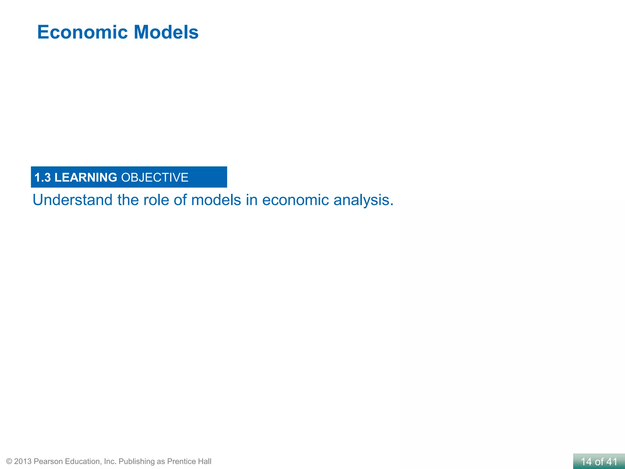 14 of 41© 2013 Pearson Education, Inc. Publishing as Prentice Hall
Understand the role of models in economic analysis.
1.3 LEARNING OBJECTIVE
Economic Models
 