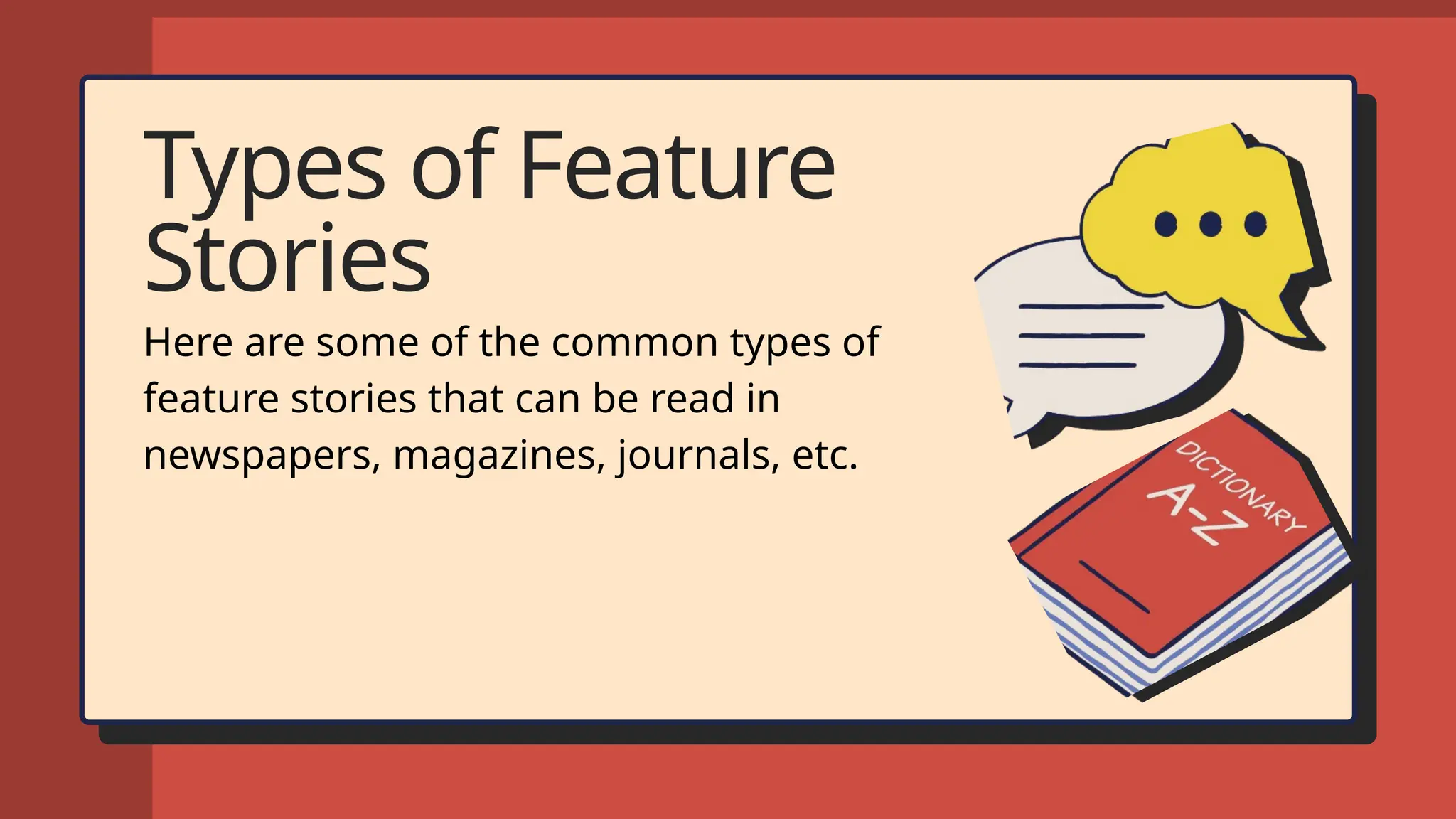 Types of Feature
Stories
Here are some of the common types of
feature stories that can be read in
newspapers, magazines, journals, etc.
 