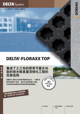 DELTA® 保护财产。节约能源。提供舒适。




               DELTA®-FLORAXX TOP
               集成了土工布的带有可蓄水功
超 一 流 质 量




               能的排水板是屋顶绿化工程的
               完美选择.
                                              TA®
               创新的八角形凸点具有卓越的抗压力，一层排水        EL
                                        D




               板同时提供了排水、蓄水和过滤的强大功能。
               在安装的时候卷材也非常容易快速地铺设。



                                 类
                        土工布的同
             同时 也提供不带  ®-FLORAX
                                X!
             型， 如 DELTA




                                       ■■ 排水系统      ■■ 使用于屋顶绿化   ■■ 适合水平应用
                                                       工程
 