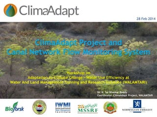 28 Feb 2014
ClimaAdapt Project and
Canal Network Flow Monitoring System
Workshop on
Adaptation to Climate Change - Water Use Efficiency at
Water And Land Management Training and Research Institute (WALAMTARI)
Dr. N. Sai Bhaskar Reddy
Coordinator, ClimaAdapt Project, WALAMTARI
 