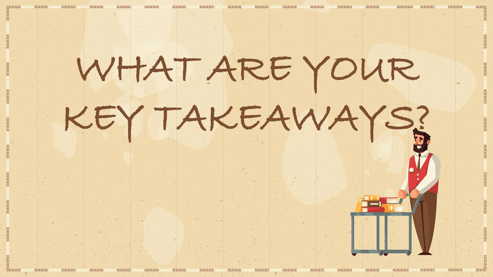 WHAT ARE YOUR
KEY TAKEAWAYS?
 