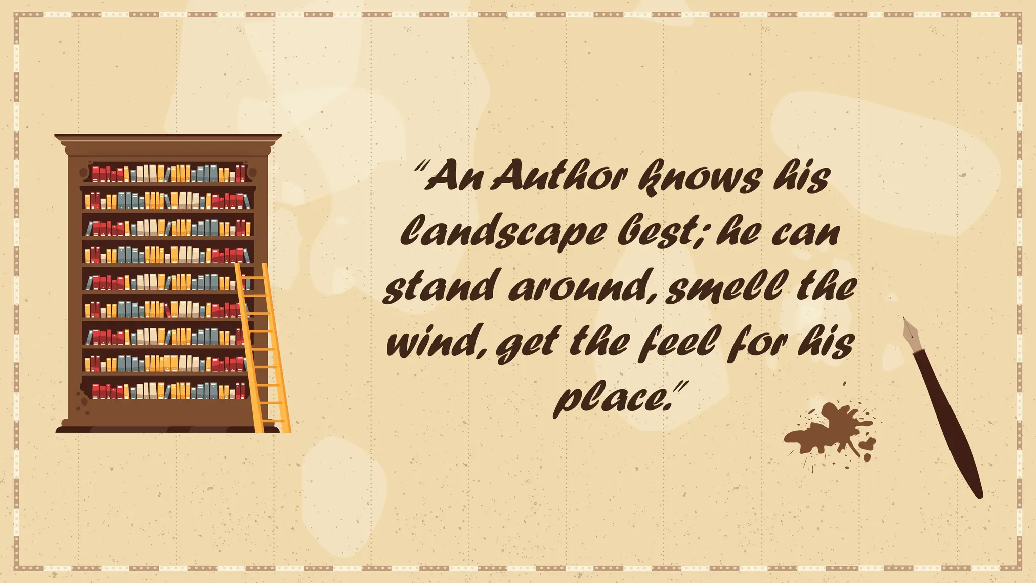 “An Author knows his
landscape best; he can
stand around, smell the
wind, get the feel for his
place.”
 