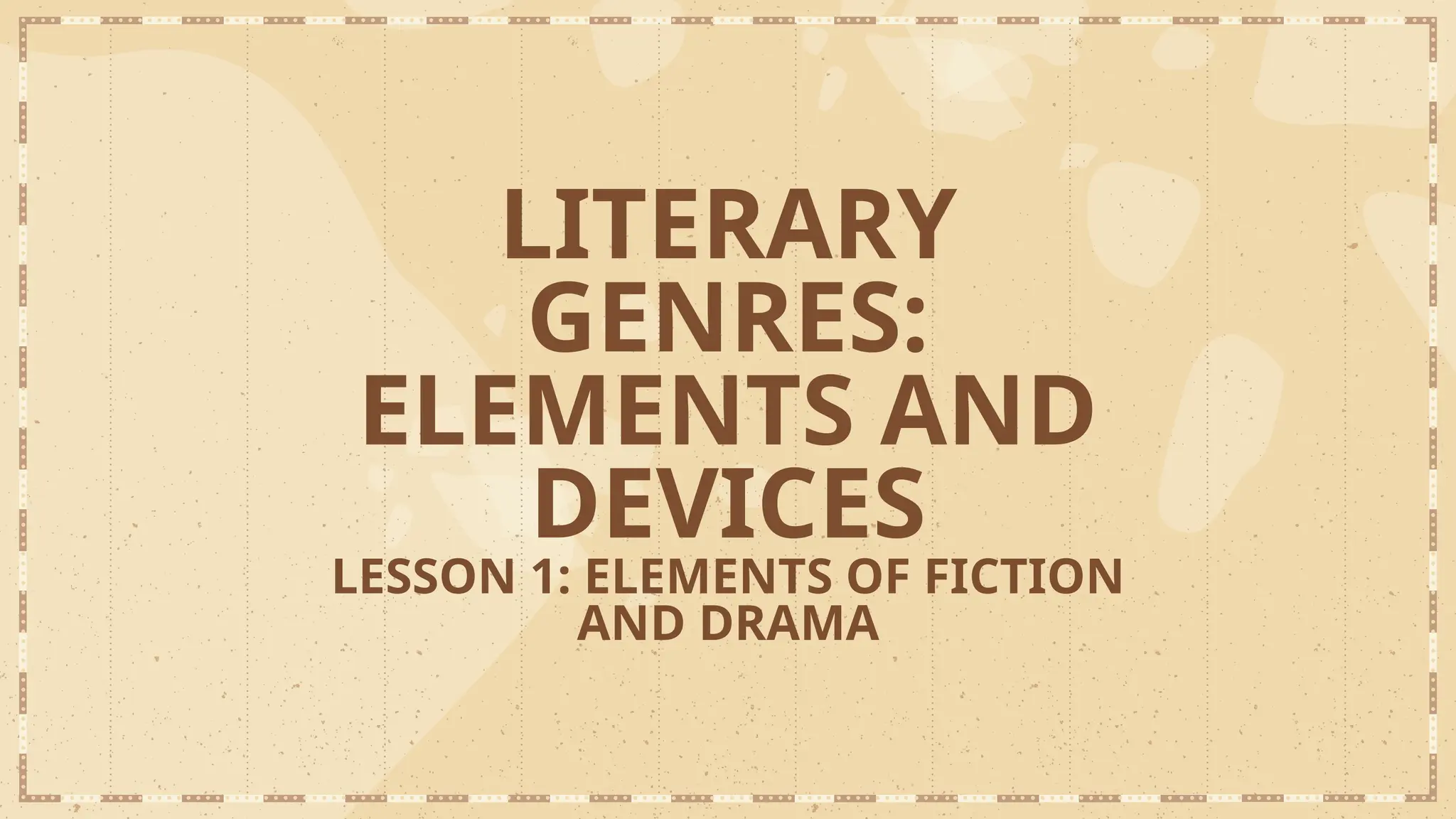 LITERARY
GENRES:
ELEMENTS AND
DEVICES
LESSON 1: ELEMENTS OF FICTION
AND DRAMA
 
