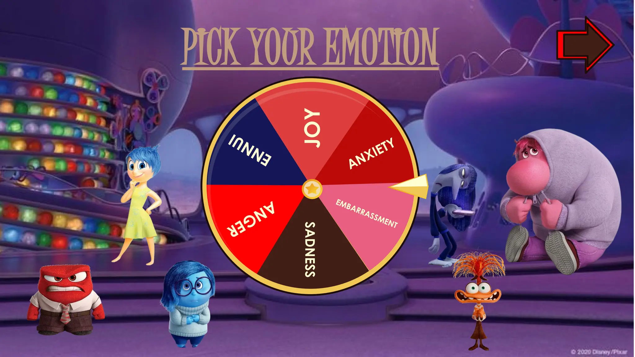 PICK YOUR EMOTION
JOY
ANXIETY
EMBARRASSMENT
SADNESS
A
N
G
E
R
E
N
N
U
I
 