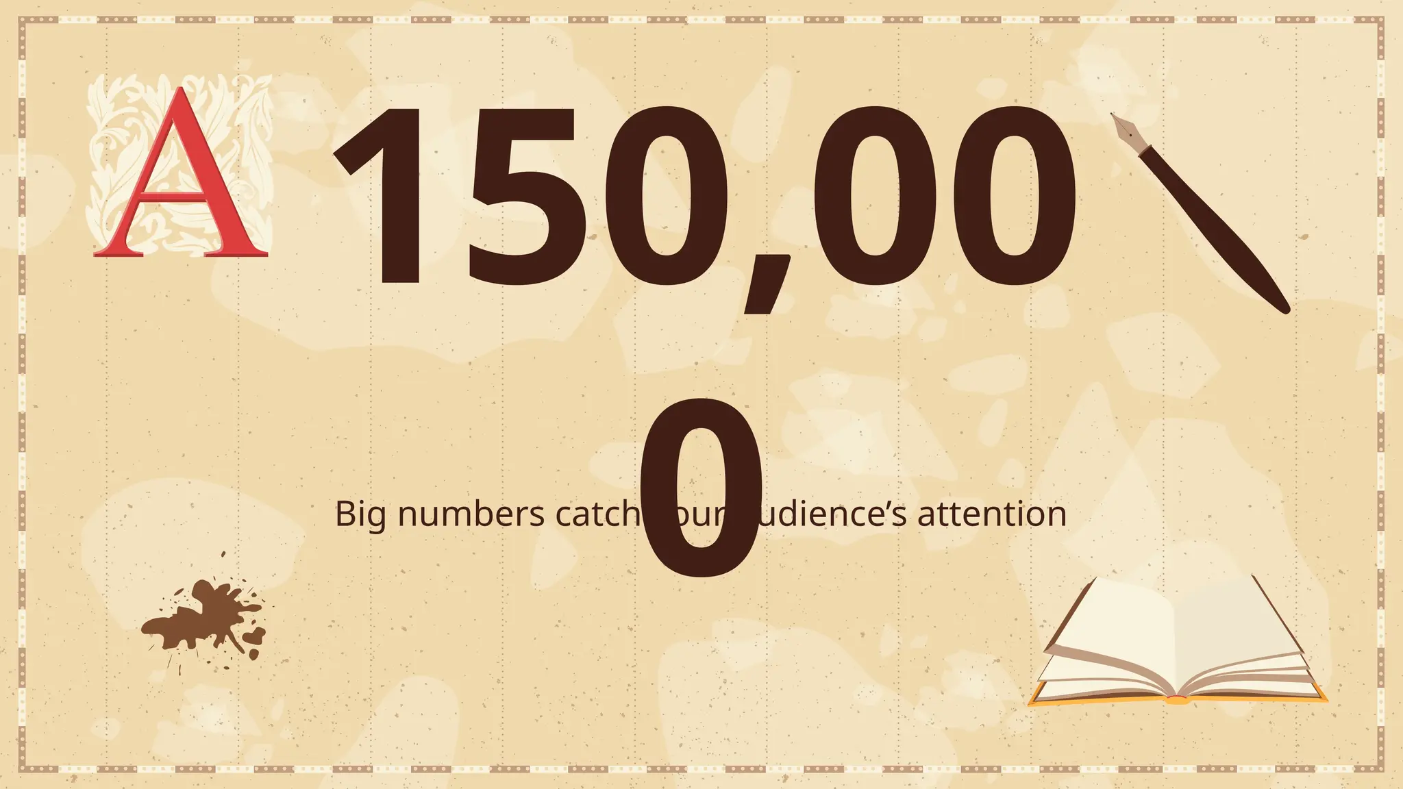 150,00
0
Big numbers catch your audience’s attention
 