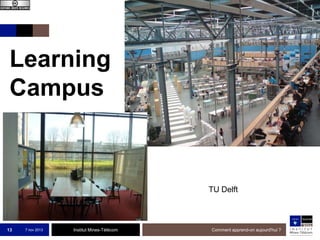 Learning
Campus

TU Delft

13

7 nov 2013

Institut Mines-Télécom

Comment apprend-on aujourd'hui ?

 