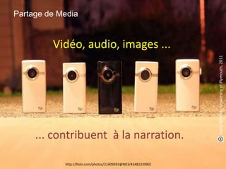 Partage de Media

... contribuent à la narration.
Comment
apprend-on
aujourd'hui ?

Institut Mines-Télécom

page 22

http://flickr.com/photos/22409393@N03/4348233990/

Steve Wheeler, University of Plymouth, 2011

Vidéo, audio, images ...

 