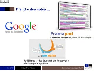 Prendre des notes …

UniShared : « les étudiants ont le pouvoir »
de changer le système
4

7 nov 2013

Institut Mines-Télécom

Comment apprend-on aujourd'hui ?

 