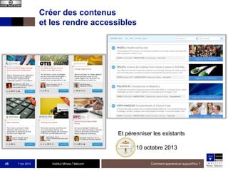 Créer des contenus
et les rendre accessibles

Et pérenniser les existants
10 octobre 2013
45

7 nov 2013

Institut Mines-Télécom

Comment apprend-on aujourd'hui ?

 